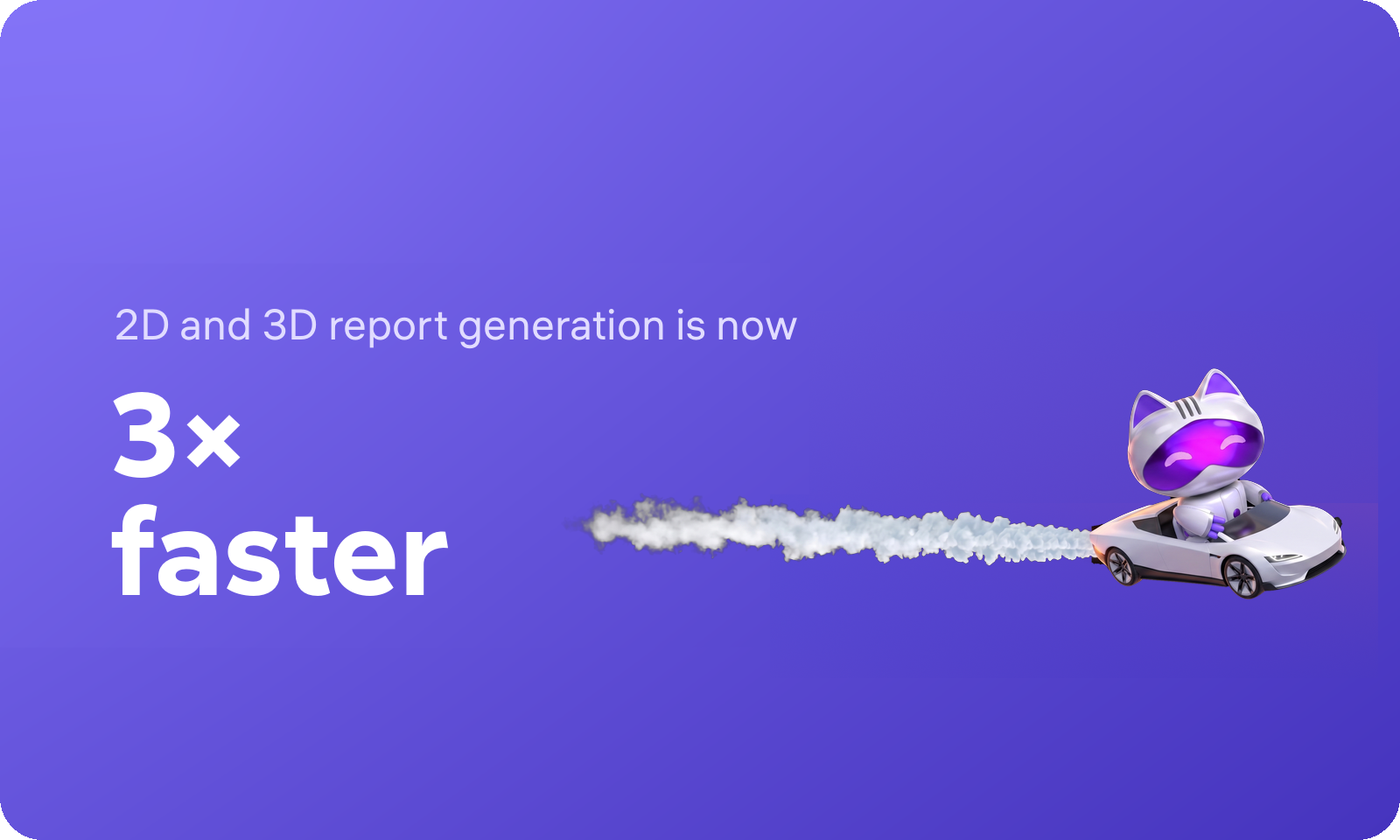 2D and 3D report generation is now 3x faster